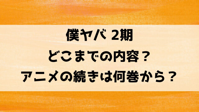 僕ヤバ2期どこまでの内容？アニメの続きは何巻何話から？